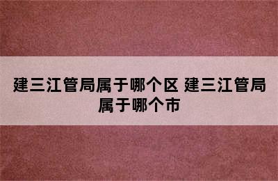 建三江管局属于哪个区 建三江管局属于哪个市